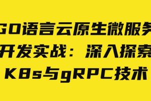 GO语言云原生微服务开发实战：深入探索K8s与gRPC技术