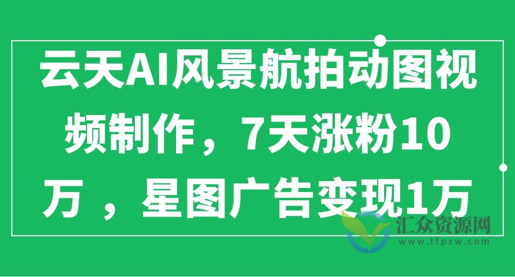 云天AI风景航拍动图视频制作，7天涨粉10万 ，星图广告变现1万插图
