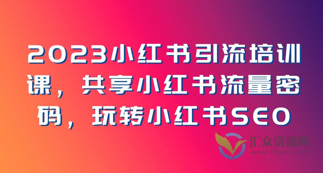 2023小红书引流培训课程,共享小红书流量密码,小白逆袭百万大咖,玩转小红书SEO插图 2023小红书引流培训课程,共享小红书流量密码,小白逆袭百万大咖,玩转小红书SEO插图