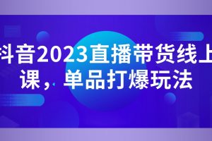 白板·抖音2023直播带货线上课，单品打爆玩法