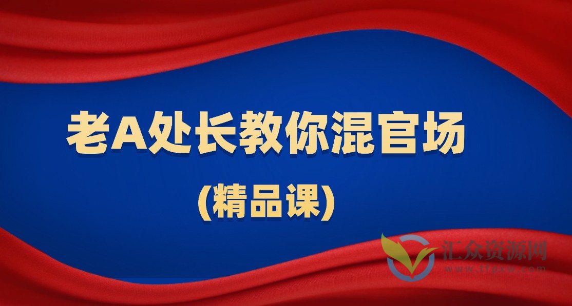 老A处长教你混官场(精品课)插图