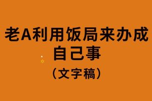 老A利用饭局来办成自己事（文字）
