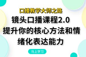 《口播教学大师之路：镜头口播课程2.0全面升级》 提升你的核心方法和情绪化表达能力