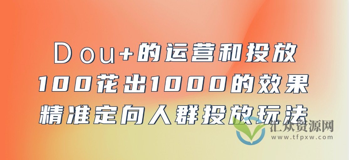DOU+的运营和投放，100花出1000的效果，精准定向人群投放玩法插图