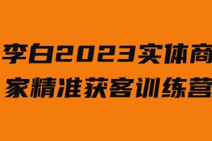 李白·2023实体商家精准获客训练营