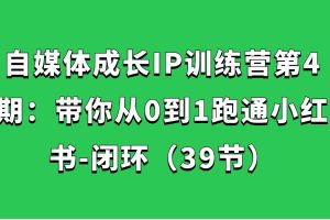 自媒体成长IP训练营第4期：带你从0到1跑通小红书-闭环（39节）