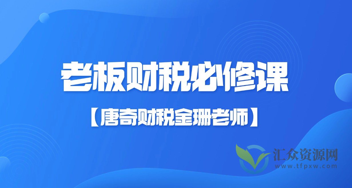 【唐奇财税金珊老师】老板财税必修课28节插图 【唐奇财税金珊老师】老板财税必修课28节插图