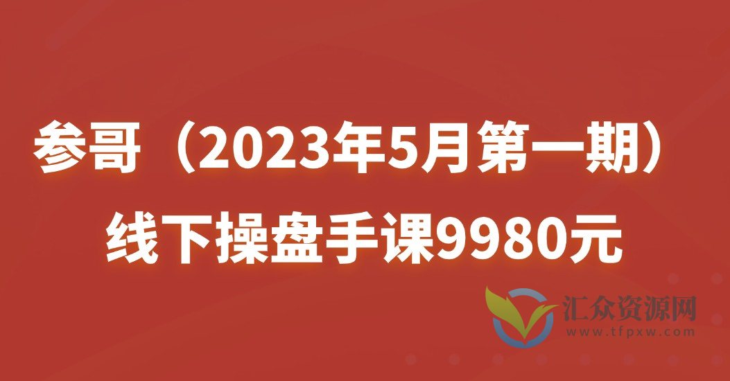 参哥（2023年5月第一期）线下操盘手课9980元