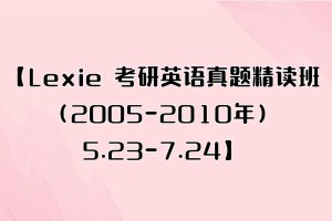 【Lexie 考研英语真题精读班（2005-2010年）5.23-7.24】