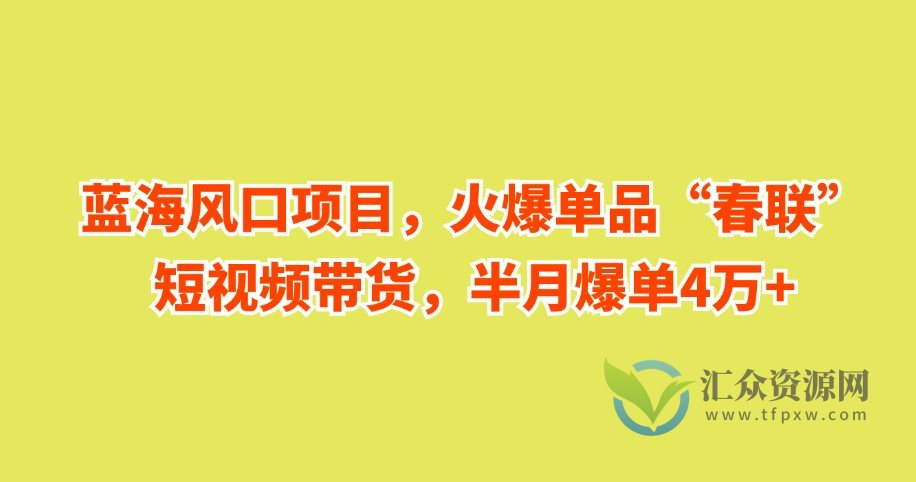 蓝海风口项目，火爆单品“春联”短视频带货，半月爆单4万+插图