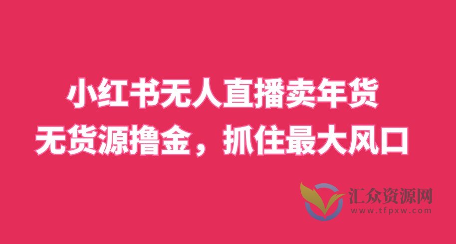 小红书无人直播卖年货，无货源撸金，抓住最大风口插图