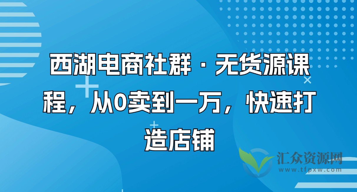 西湖电商社群·无货源课程,从0卖到一万,快速打造店铺插图 西湖电商社群·无货源课程,从0卖到一万,快速打造店铺插图