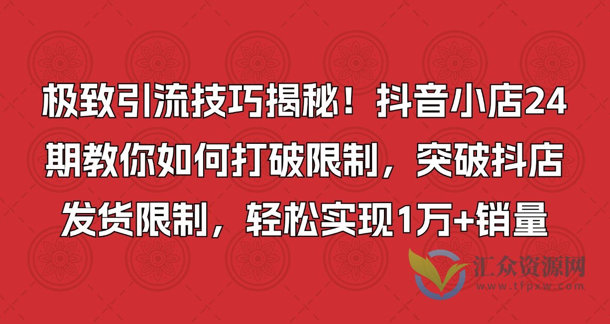 极致引流技巧揭秘！抖音小店24期教你如何打破限制，突破抖店发货限制，轻松实现1万+销量插图