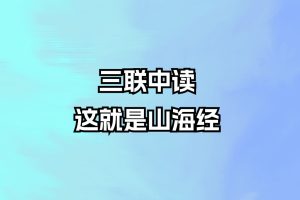 【完结】三联中读-这就是山海经