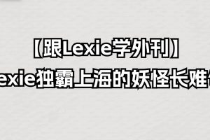 【跟Lexie学外刊】Lexie独霸上海的妖怪长难句