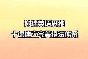 谢瑞英语思维：十课建立完美语法体系