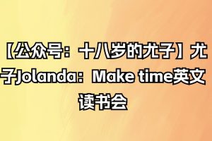 【公众号：十八岁的尤子】尤子Jolanda：Make time英文读书会