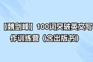 【魏剑峰】100词突破英文写作训练营（含出版书）
