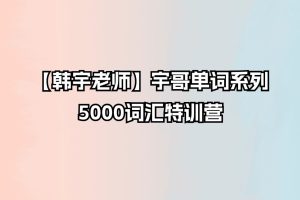 【韩宇老师】宇哥单词系列：5000词汇特训营