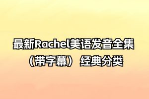 最新Rachel美语发音全集（带字幕） 经典分类