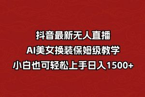 抖音最新无人直播，ai美女换装保姆级教学，小白也可轻松上手日入1500+