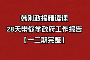 韩刚政报精读课 28天带你学政府工作报告【一二期完整】
