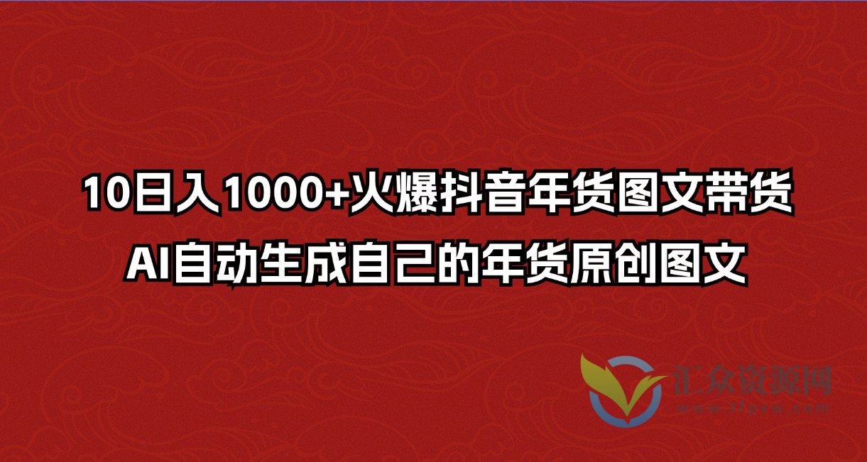 10日入1000+火爆抖音年货图文带货，AI自动生成自己的年货原创图文插图