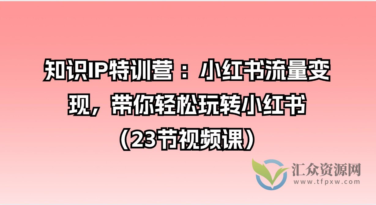 知识IP特训营 :小红书流量变现,带你轻松玩转小红书(23节视频课)插图 知识IP特训营 :小红书流量变现,带你轻松玩转小红书(23节视频课)插图