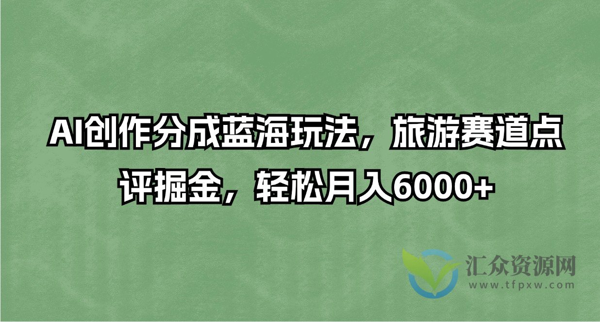 AI创作分成蓝海玩法,旅游赛道点评掘金,轻松月入6000+插图 AI创作分成蓝海玩法,旅游赛道点评掘金,轻松月入6000+插图