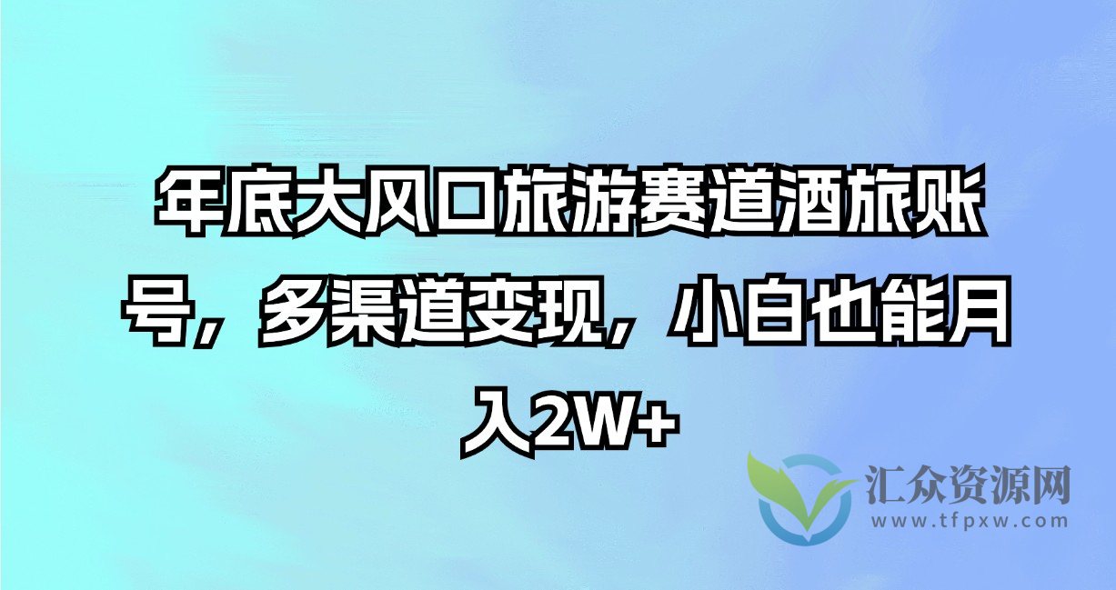 年底大风口旅游赛道酒旅账号，多渠道变现，小白也能月入2W+插图