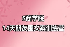 S商学院·14天朋友圈文案训练营