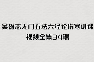吴雄志无门五法六经论伤寒讲课视频全集34课