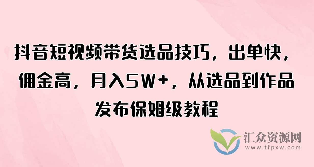 抖音短视频带货选品技巧，出单快，佣金高，月入5W+，从选品到作品发布保姆级教程插图