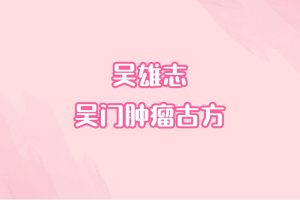 吴雄志-吴门肿瘤古方