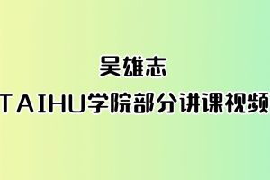 吴雄志TAIHU学院部分讲课视频