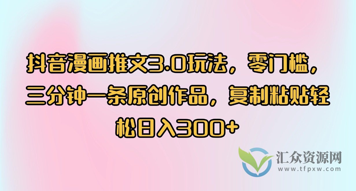 抖音漫画推文3.0玩法，零门槛，三分钟一条原创作品，复制粘贴轻松日入300+插图
