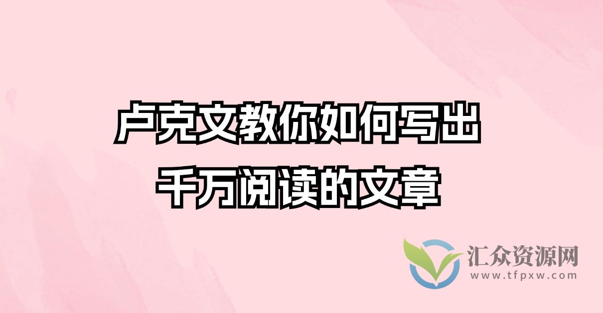 卢克文-教你如何写出千万阅读的文章插图