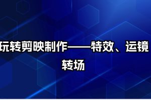 玩转剪映制作——特效、运镜转场