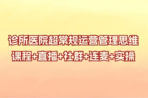 诊所医院超常规运营管理思维，课程+直播+社群+连麦+实操