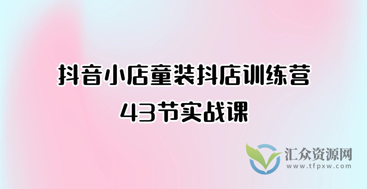 抖音小店童装抖店训练营43节实战课插图 抖音小店童装抖店训练营43节实战课插图