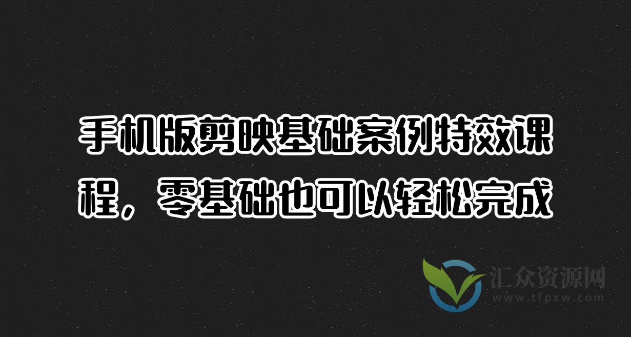 手机版剪映基础案例特效课程，零基础也可以轻松完成插图