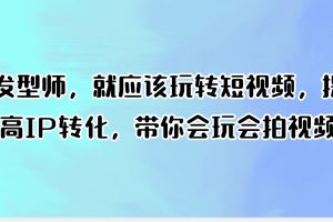 发型师，就应该玩转短视频，提高IP转化，带你会玩会拍视频