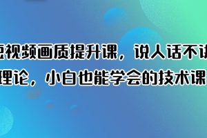 短视频画质提升课，小白也能学会的技术课