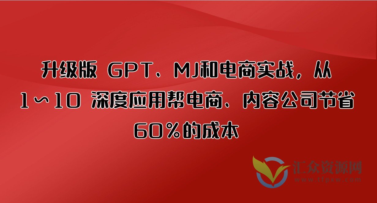 升级版 GPT、MJ和电商实战，从1~10 深度应用帮电商、内容公司节省60%的成本插图