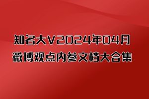 知名大V2024年04月微博观点内参文档大合集