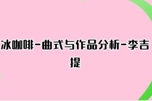 冰咖啡-曲式与作品分析-李吉提