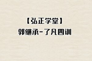 【弘正学堂】郭继承-了凡四训