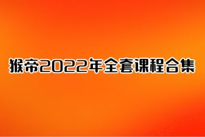 猴帝2022年全套课程合集