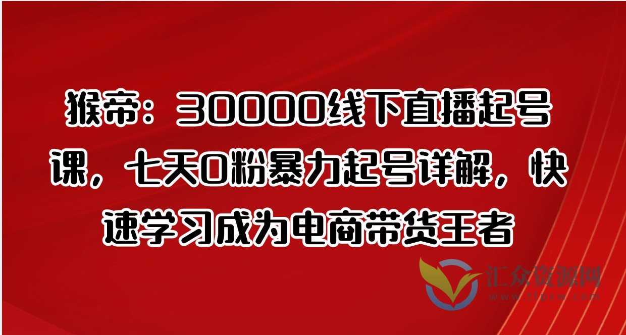猴帝：30000线下直播起号课，七天0粉暴力起号详解，快速学习成为电商带货王者插图