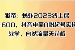 猴帝：蚂蚱2023线上课1600，抖音电商0粉起号实操教学，自然流量天花板